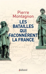Les batailles qui façonnèrent l'identité et les frontières de la France - Pierre Montagnon