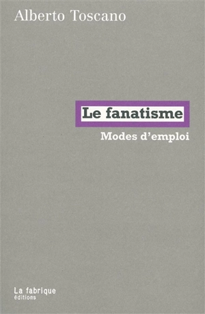 Le fanatisme : modes d'emploi - Alberto Toscano