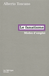 Le fanatisme : modes d'emploi - Alberto Toscano