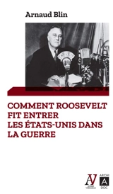 Comment Roosevelt fit entrer les Etats-Unis dans la guerre - Arnaud Blin