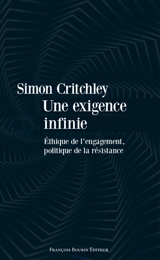 Une exigence infinie : éthique de l'engagement, politique de la résistance : essai - Simon Critchley