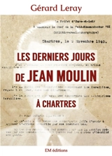 Les derniers jours de Jean Moulin à Chartres - Gérard Leray