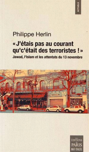 J'étais pas au courant qu'c'était des terroristes ! : Jawad, l'islam et les attentats du 13 novembre : essai - Philippe Herlin