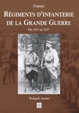 Régiments d'infanterie de la Grande Guerre : du 101e au 225e - Roland André