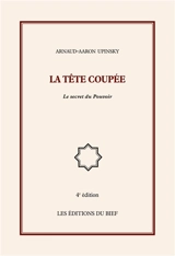 La tête coupée : Le secret du Pouvoir - Arnaud Aaron Upinsky
