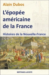 L'épopée américaine de la France : histoires de la Nouvelle-France - Alain Dubos