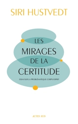 Les mirages de la certitude : essai sur la problématique corps-esprit - Siri Hustvedt