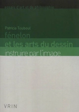 Fénelon et les arts du dessin : instruire par l'image - Patricia Touboul