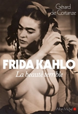 Frida Kahlo : la beauté terrible - Gérard de Cortanze