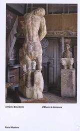 Antoine Bourdelle : l'oeuvre à demeure - Colin Lemoine