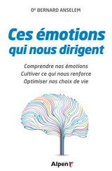 Ces émotions qui nous dirigent : comprendre nos émotions, cultiver ce qui nous renforce, optimiser nos choix de vie - Bernard Anselem