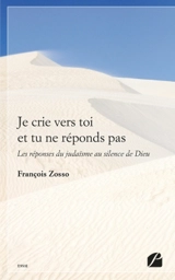 Je crie vers toi et tu ne réponds pas : Les réponses du judaïsme au silence de Dieu - François Zosso