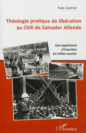 Théologie pratique de libération au Chili de Salvador Allende : Guy Boulanger, Jan Caminada et l'équipe Calama : une expérience d'insertion en milieu ouvrier - Yves Carrier