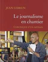 Le journalisme en chantier : chronique d'un artisan - Jean Lebrun