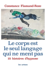 Le corps est le seul langage qui ne ment pas : 25 histoires d'hypnose - Constance Flamand-Roze