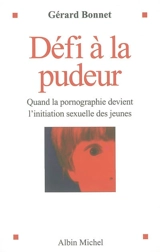 Défi à la pudeur : quand la pornographie devient l'initiation sexuelle des jeunes - Gérard Bonnet