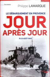 Le débarquement en Provence, jour après jour : 15-31 août 1944 - Philippe Lamarque