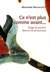 Ce n'est plus comme avant... : éloge du pardon dans la vie amoureuse - Massimo Recalcati