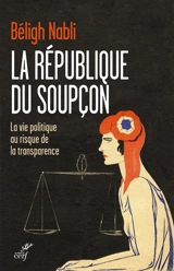 La République du soupçon : la vie politique au risque de la transparence - Béligh Nabli