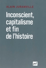Inconscient, capitalisme et fin de l'histoire - Alain Juranville