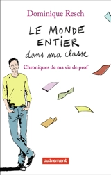 Le monde entier dans ma classe : chroniques de ma vie de prof - Dominique Resch