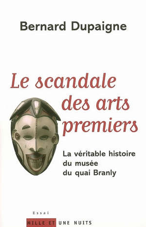 Le scandale des arts premiers : la véritable histoire du Musée du quai Branly - Bernard Dupaigne
