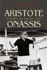 Aristote Onassis : l'homme qui voulait tout - François Forestier