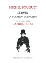 Servir : la vocation de l'acteur : entretiens avec Gabriel Dufay - Michel Bouquet