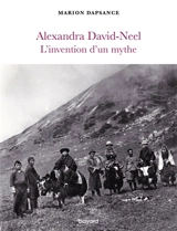 Alexandra David-Neel : l'invention d'un mythe - Marion Dapsance