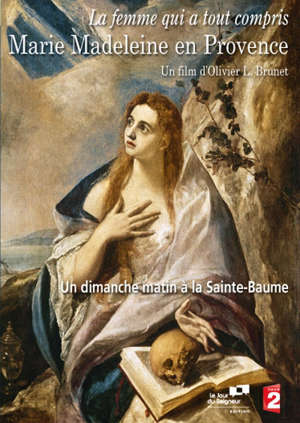 La femme qui a tout compris - Marie Madeleine en Provence : Un dimanche matin à la Sainte-Baume - Olivier Brunet