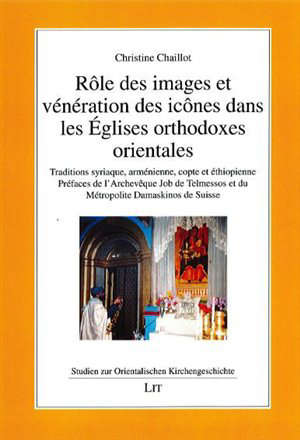 Rôle des images et vénération des icônes dans les Eglises orthodoxes orientales : Traditions syriaque, arménienne, copte et éthiopienne - Christine Chaillot