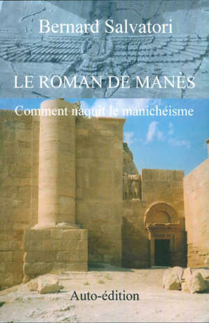 Le roman de Manès : Comment naquit le manichéisme - Bernard Salvatori