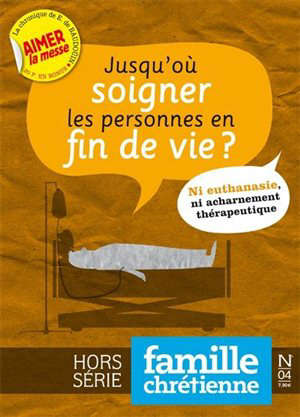 Jusqu'où soigner les personnes en fin de vie ? : Hors-série "Famille Chrétienne" - N° 4