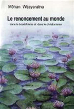 Le renoncement au monde : dans le bouddhisme et dans le christianisme - Môhan Wijayaratna