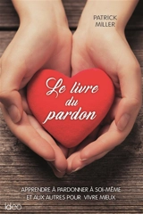 Le livre du pardon : apprendre à pardonner à soi-même et aux autres pour vivre mieux - D. Patrick Miller