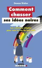 Comment chasser ses idées noires : les solutions simples pour voir la vie du bon côté - Dawna Walter