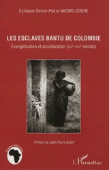 Les esclaves bantu de Colombie : évangélisation et acculturation (XVIe-XVIIe siècles) - Cyriaque Simon-Pierre Akomo-Zoghe