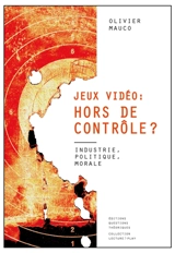 Jeux vidéo, hors de contrôle ? : industrie, politique, morale - Olivier Mauco