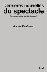 Dernières nouvelles du spectacle : ce que les médias font à la littérature - Vincent Kaufmann