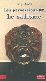 Les perversions. Vol. 2. Le sadisme - Serge André