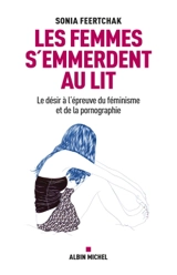 Les femmes s'emmerdent au lit : le désir à l'épreuve du féminisme et de la pornographie - Sonia Feertchak