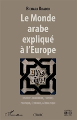 Le monde arabe expliqué à l'Europe : histoire, imaginaire, culture, politique, économie, géopolitique - Bichara Khader