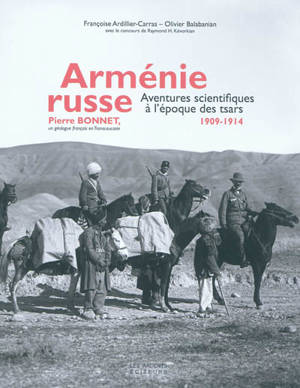 Arménie russe : aventures scientifiques à l'époque des tsars 1909-1914 : Pierre Bonnet, un géologue français en Transcaucasie - Françoise Ardillier