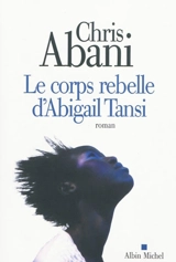 Le corps rebelle d'Abigail Tansi - Chris Abani