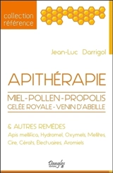 Apithérapie : miel, pollen, propolis, apis mellifica, venin d'abeille & autres remèdes : hydromel, oxymels, mellites, cire, cérats, électuaires, aromiels - Jean-Luc Darrigol