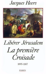 Libérer Jérusalem, la première croisade : 1095-1107 - Jacques Heers