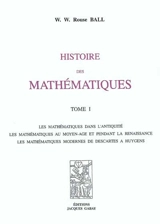 Histoire des mathématiques : les mathématiques dans l'Antiquité, les mathématiques au Moyen Age et pendant la Renaissance, les mathématiques modernes de Descartes à Huygens : les mathématiques modernes depuis Newton jusqu'à nos jours, note complément - Walter William Rouse Ball