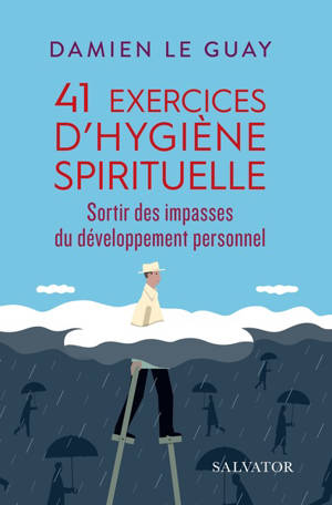 41 exercices d'hygiène spirituelle : sortir des impasses du développement personnel - Damien Le Guay