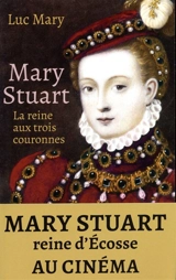 Mary Stuart : la reine aux trois couronnes - Luc Mary