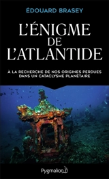 L'énigme de l'Atlantide : à la recherche de nos origines perdues dans un cataclysme planétaire - Edouard Brasey
